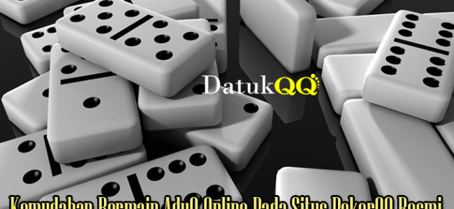 Kemudahan Bermain AduQ Online Pada Situs PokerQQ Resmi