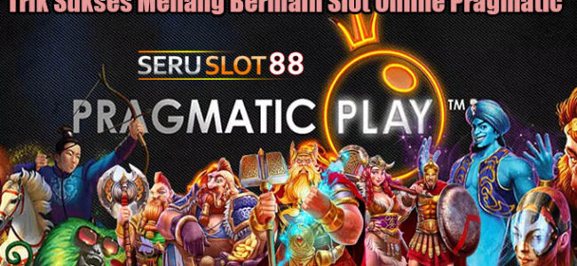 Trik Sukses Menang Bermain Slot Online Pragmatic