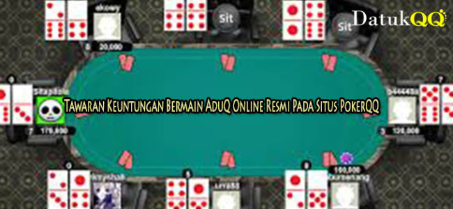 Tawaran Keuntungan Bermain AduQ Online Resmi Pada Situs PokerQQ
