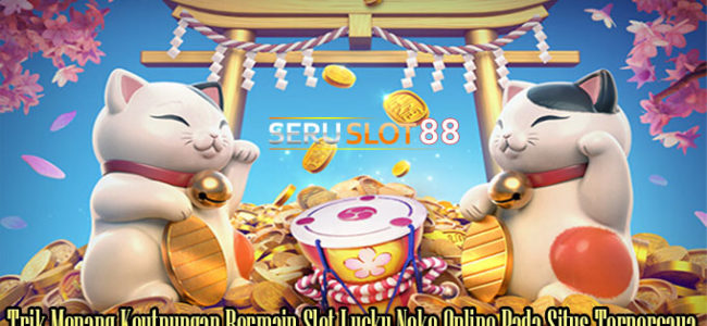 Trik Menang Keutnungan Bermain Slot Lucky Neko Online Pada Situs Terpercaya