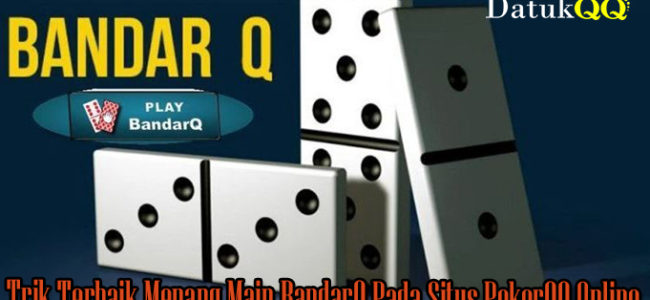 Trik Terbaik Menang Main BandarQ Pada Situs PokerQQ Online